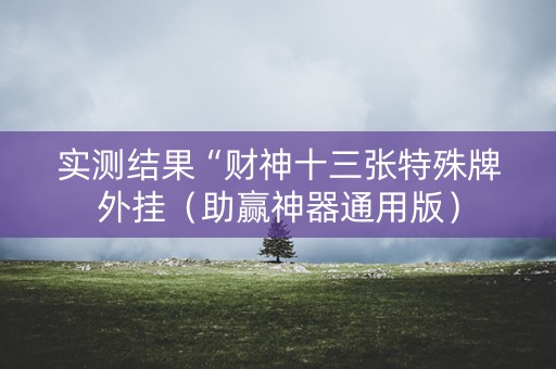 实测结果“财神十三张特殊牌外挂（助赢神器通用版）