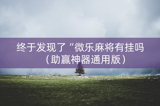 终于发现了“微乐麻将有挂吗（助赢神器通用版）