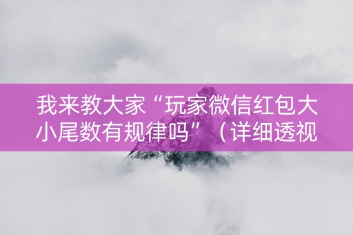 我来教大家“玩家微信红包大小尾数有规律吗”（详细透视教程）-哔哩哔哩