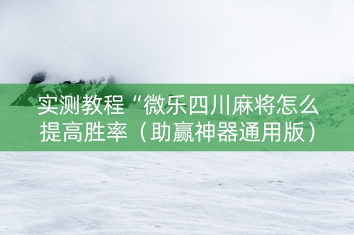 实测教程“微乐四川麻将怎么提高胜率（助赢神器通用版）