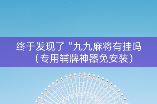 终于发现了“九九麻将有挂吗（专用辅牌神器免安装）