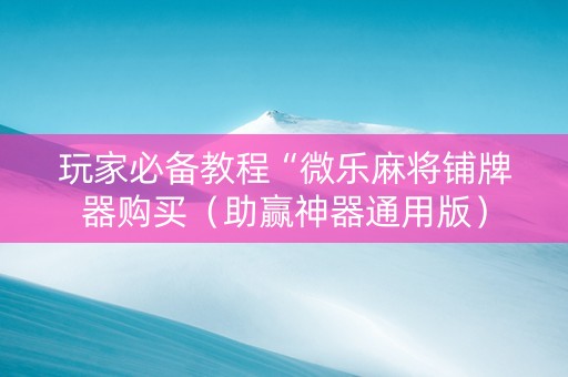 玩家必备教程“微乐麻将铺牌器购买（助赢神器通用版）