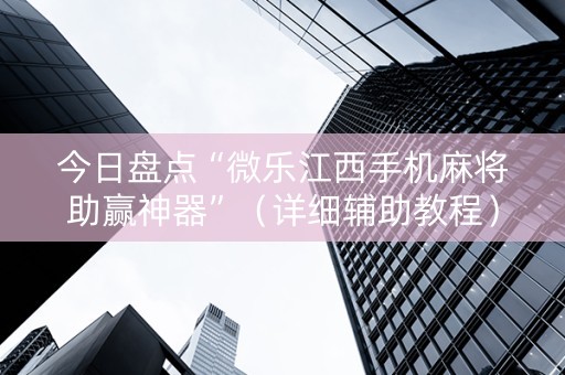 今日盘点“微乐江西手机麻将助赢神器”（详细辅助教程）-哔哩哔哩