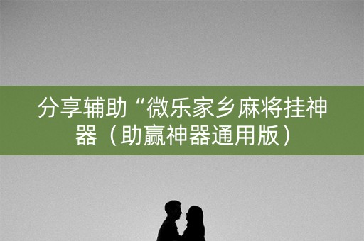 分享辅助“微乐家乡麻将挂神器（助赢神器通用版）