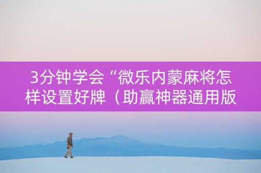 3分钟学会“微乐内蒙麻将怎样设置好牌（助赢神器通用版）