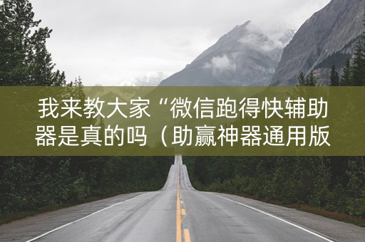 我来教大家“微信跑得快辅助器是真的吗（助赢神器通用版）