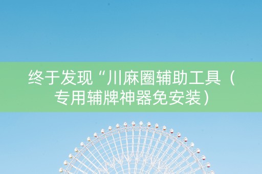 终于发现“川麻圈辅助工具（专用辅牌神器免安装）