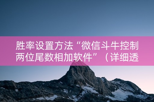 胜率设置方法“微信斗牛控制两位尾数相加软件”（详细透视教程）-哔哩哔哩