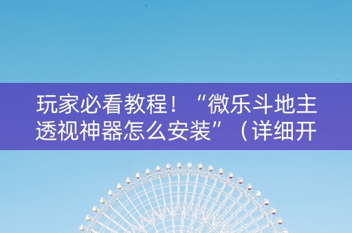 玩家必看教程！“微乐斗地主透视神器怎么安装”（详细开挂教程）-哔哩哔哩