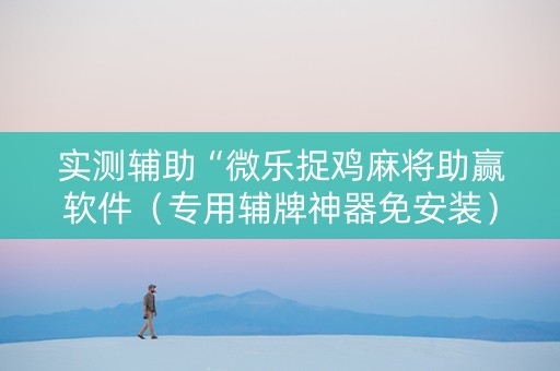 实测辅助“微乐捉鸡麻将助赢软件（专用辅牌神器免安装）