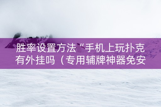 胜率设置方法“手机上玩扑克有外挂吗（专用辅牌神器免安装）