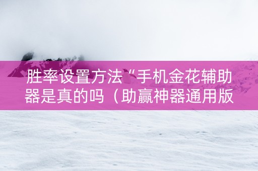 胜率设置方法“手机金花辅助器是真的吗（助赢神器通用版）