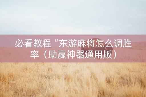 必看教程“东游麻将怎么调胜率（助赢神器通用版）