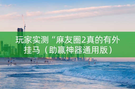 玩家实测“麻友圈2真的有外挂马（助赢神器通用版）