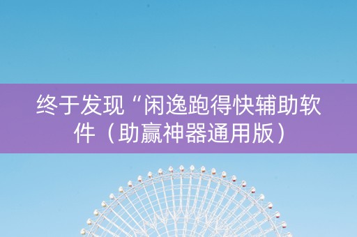 终于发现“闲逸跑得快辅助软件（助赢神器通用版）