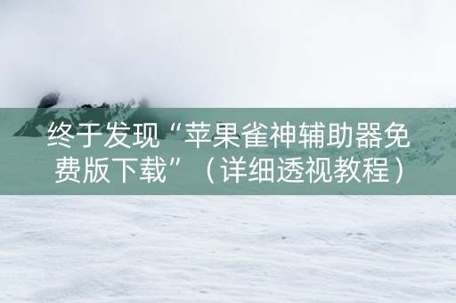 终于发现“苹果雀神辅助器免费版下载”（详细透视教程）-哔哩哔哩
