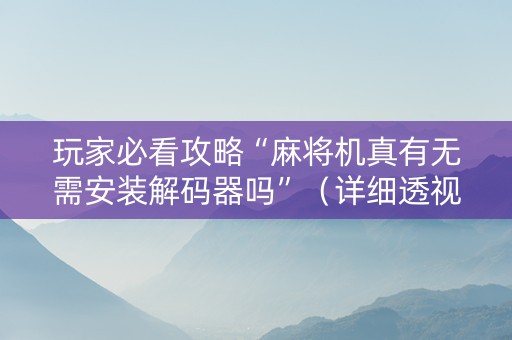 玩家必看攻略“麻将机真有无需安装解码器吗”（详细透视教程）-哔哩哔哩