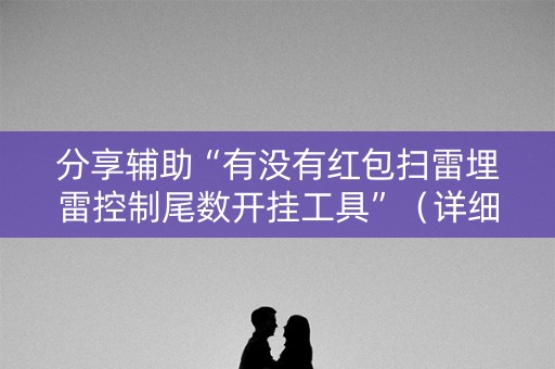 分享辅助“有没有红包扫雷埋雷控制尾数开挂工具”（详细透视教程）-哔哩哔哩