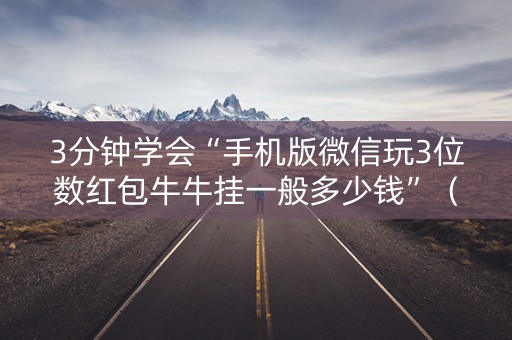 3分钟学会“手机版微信玩3位数红包牛牛挂一般多少钱”（详细透视教程）-哔哩哔哩