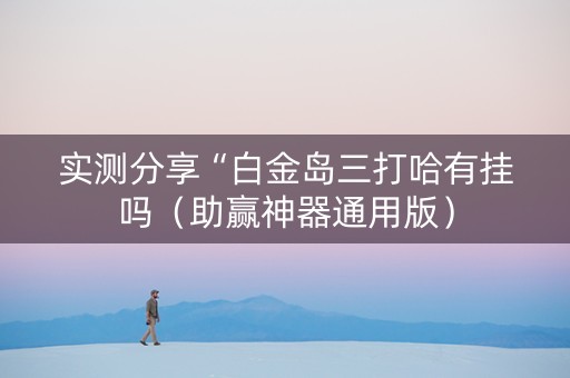 实测分享“白金岛三打哈有挂吗（助赢神器通用版）