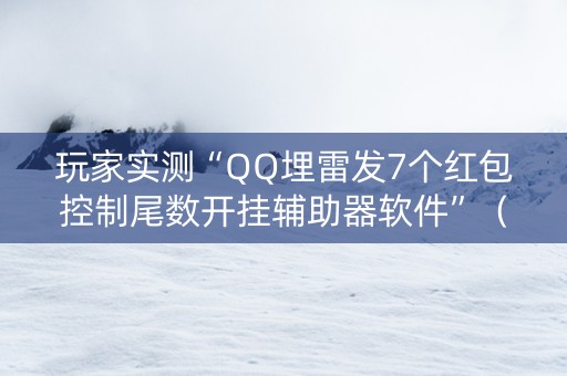 玩家实测“QQ埋雷发7个红包控制尾数开挂辅助器软件”（详细透视教程）-哔哩哔哩
