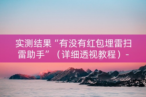 实测结果“有没有红包埋雷扫雷助手”（详细透视教程）-哔哩哔哩
