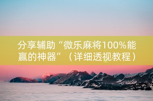 分享辅助“微乐麻将100%能赢的神器”（详细透视教程）-哔哩哔哩