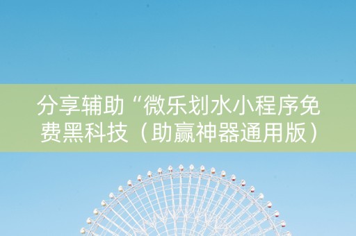 分享辅助“微乐划水小程序免费黑科技（助赢神器通用版）
