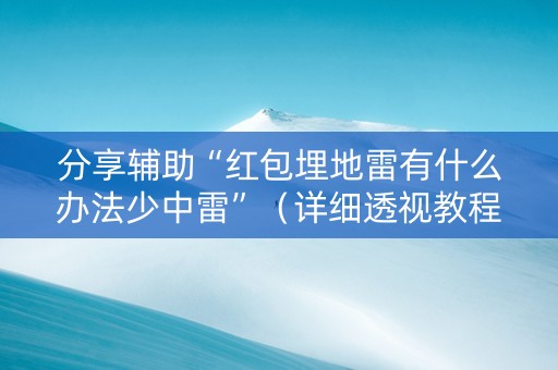 分享辅助“红包埋地雷有什么办法少中雷”（详细透视教程）-哔哩哔哩