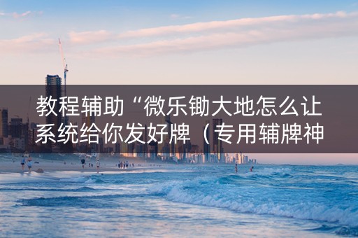 教程辅助“微乐锄大地怎么让系统给你发好牌（专用辅牌神器免安装）