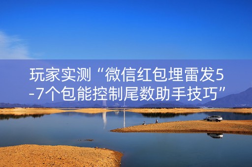 玩家实测“微信红包埋雷发5-7个包能控制尾数助手技巧”（详细透视教程）-哔哩哔哩