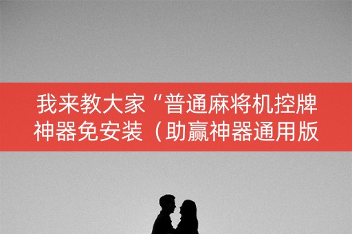 我来教大家“普通麻将机控牌神器免安装（助赢神器通用版）