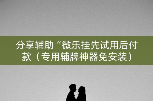 分享辅助“微乐挂先试用后付款（专用辅牌神器免安装）
