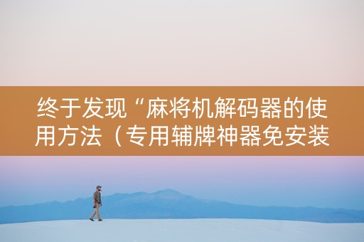 终于发现“麻将机解码器的使用方法（专用辅牌神器免安装）