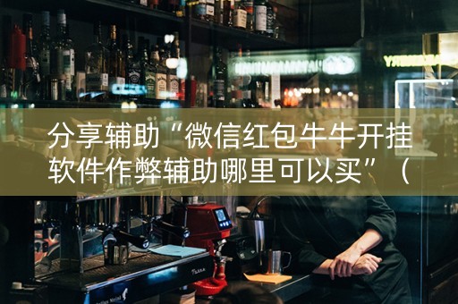 分享辅助“微信红包牛牛开挂软件作弊辅助哪里可以买”（详细透视教程）-哔哩哔哩