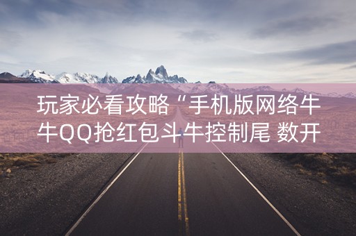 玩家必看攻略“手机版网络牛牛QQ抢红包斗牛控制尾 数开挂辅助”（详细透视教程）-哔哩哔哩