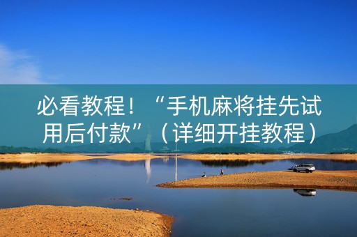 必看教程！“手机麻将挂先试用后付款”（详细开挂教程）-哔哩哔哩