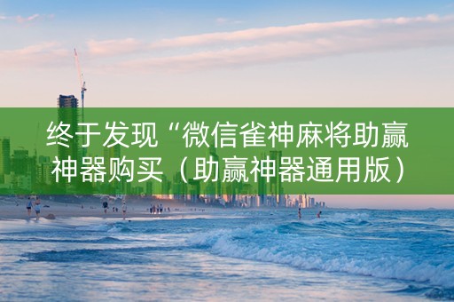 终于发现“微信雀神麻将助赢神器购买（助赢神器通用版）