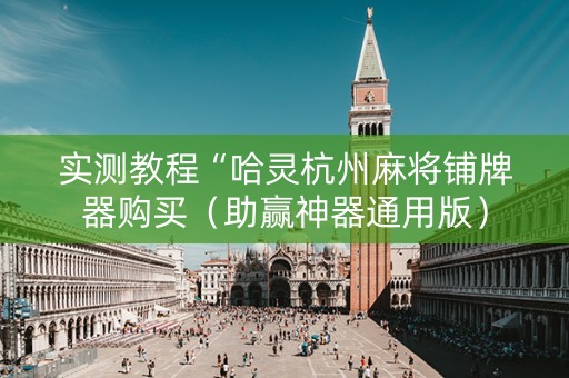 实测教程“哈灵杭州麻将铺牌器购买（助赢神器通用版）