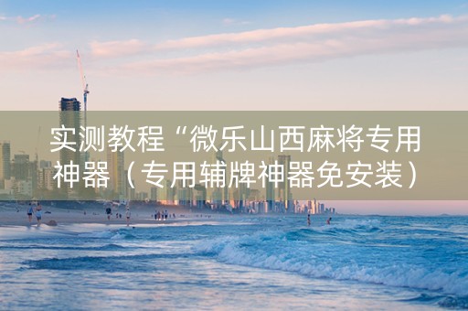 实测教程“微乐山西麻将专用神器（专用辅牌神器免安装）