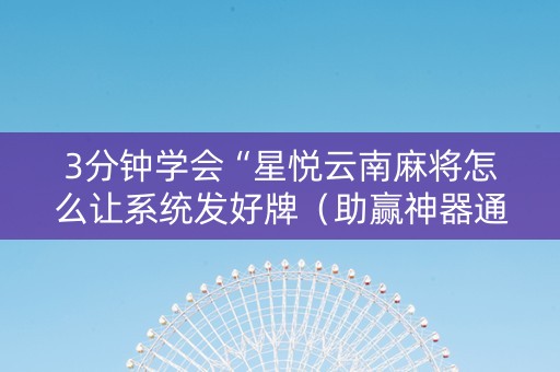 3分钟学会“星悦云南麻将怎么让系统发好牌（助赢神器通用版）