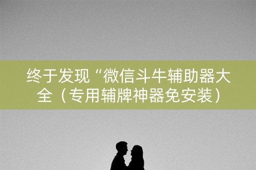 终于发现“微信斗牛辅助器大全（专用辅牌神器免安装）