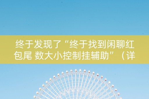 终于发现了“终于找到闲聊红包尾 数大小控制挂辅助”（详细透视教程）-哔哩哔哩