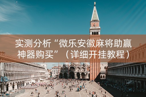 实测分析“微乐安徽麻将助赢神器购买”（详细开挂教程）-哔哩哔哩