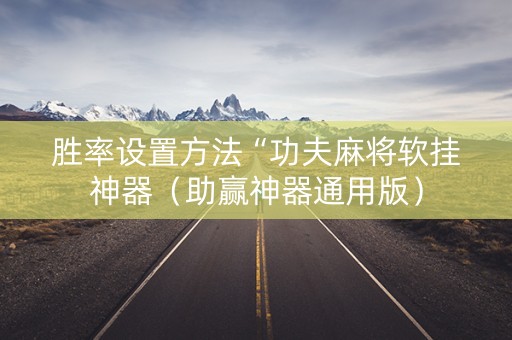 胜率设置方法“功夫麻将软挂神器（助赢神器通用版）