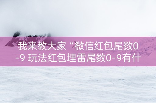 我来教大家“微信红包尾数0-9 玩法红包埋雷尾数0-9有什么技巧可以控制”（详细透视教程）-哔哩哔哩