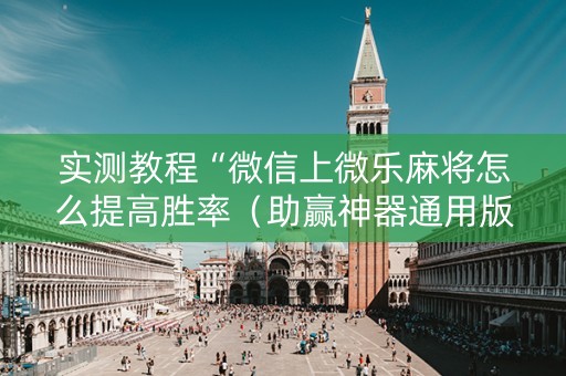 实测教程“微信上微乐麻将怎么提高胜率（助赢神器通用版）