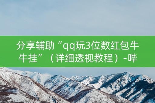 分享辅助“qq玩3位数红包牛牛挂”（详细透视教程）-哔哩哔哩
