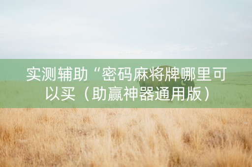 实测辅助“密码麻将牌哪里可以买（助赢神器通用版）