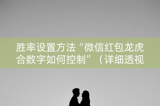 胜率设置方法“微信红包龙虎合数字如何控制”（详细透视教程）-哔哩哔哩